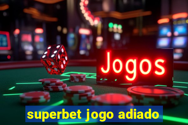 superbet jogo adiado